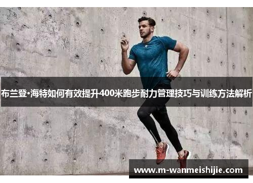 布兰登·海特如何有效提升400米跑步耐力管理技巧与训练方法解析