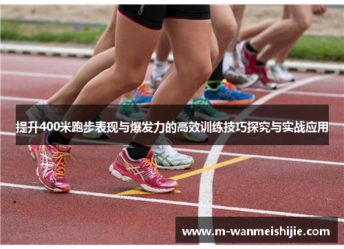 提升400米跑步表现与爆发力的高效训练技巧探究与实战应用