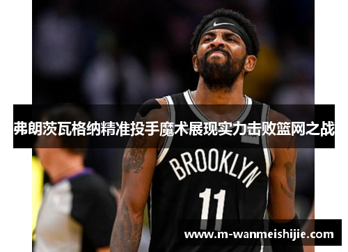 弗朗茨瓦格纳精准投手魔术展现实力击败篮网之战