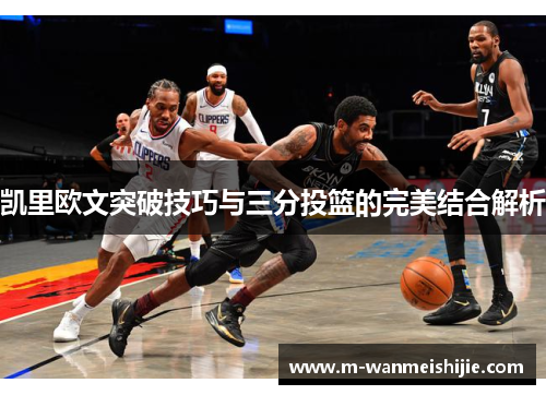 凯里欧文突破技巧与三分投篮的完美结合解析