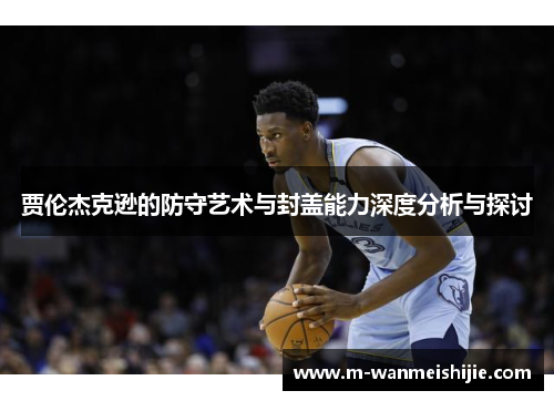 贾伦杰克逊的防守艺术与封盖能力深度分析与探讨