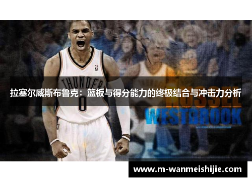 拉塞尔威斯布鲁克：篮板与得分能力的终极结合与冲击力分析