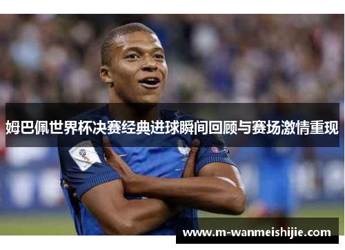 姆巴佩世界杯决赛经典进球瞬间回顾与赛场激情重现