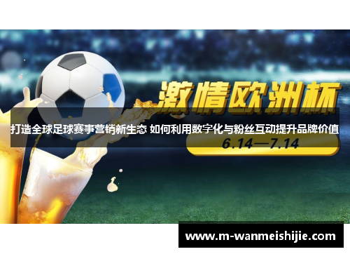打造全球足球赛事营销新生态 如何利用数字化与粉丝互动提升品牌价值
