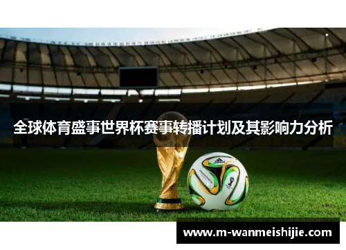 全球体育盛事世界杯赛事转播计划及其影响力分析