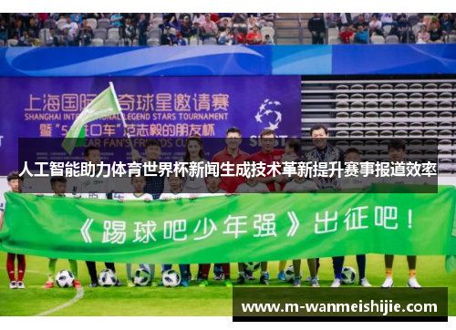 人工智能助力体育世界杯新闻生成技术革新提升赛事报道效率