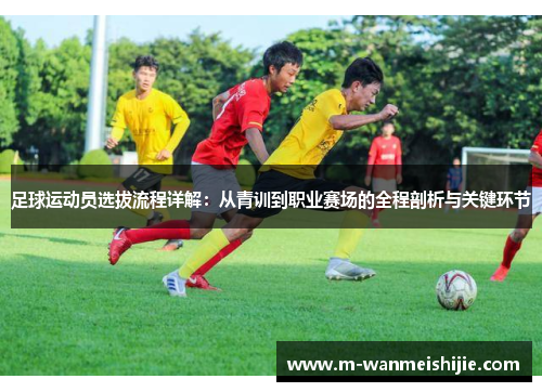 足球运动员选拔流程详解：从青训到职业赛场的全程剖析与关键环节