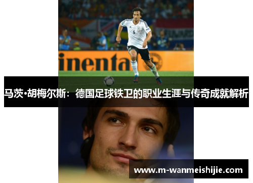 马茨·胡梅尔斯：德国足球铁卫的职业生涯与传奇成就解析
