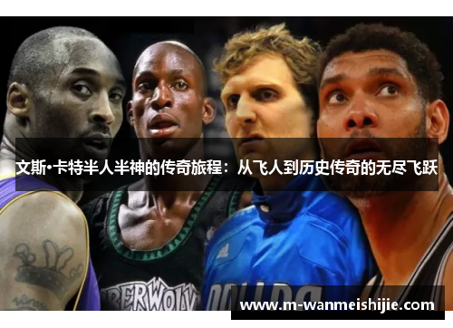 文斯·卡特半人半神的传奇旅程：从飞人到历史传奇的无尽飞跃