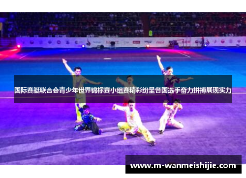 国际赛艇联合会青少年世界锦标赛小组赛精彩纷呈各国选手奋力拼搏展现实力