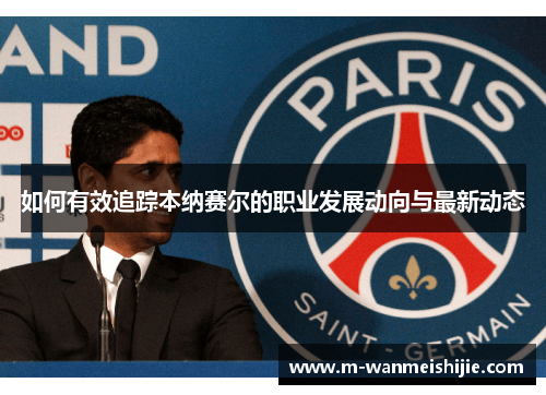 如何有效追踪本纳赛尔的职业发展动向与最新动态