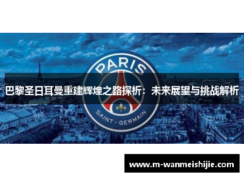 巴黎圣日耳曼重建辉煌之路探析：未来展望与挑战解析