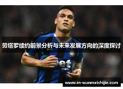 劳塔罗续约前景分析与未来发展方向的深度探讨
