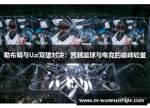 勒布朗与Uzi双雄对决：跨越篮球与电竞的巅峰较量