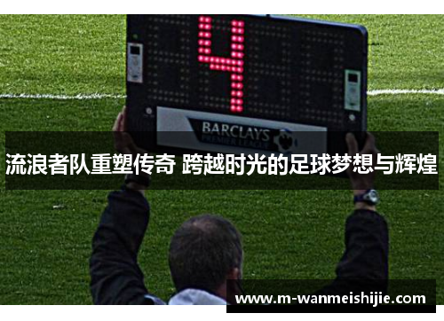 流浪者队重塑传奇 跨越时光的足球梦想与辉煌
