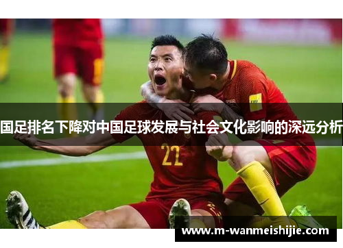 国足排名下降对中国足球发展与社会文化影响的深远分析