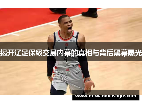 揭开辽足保级交易内幕的真相与背后黑幕曝光