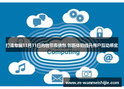 打造专属11月11日购物节表情包 创新体验提升用户互动感官