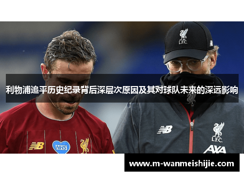 利物浦追平历史纪录背后深层次原因及其对球队未来的深远影响