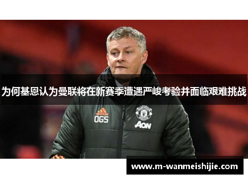 为何基恩认为曼联将在新赛季遭遇严峻考验并面临艰难挑战