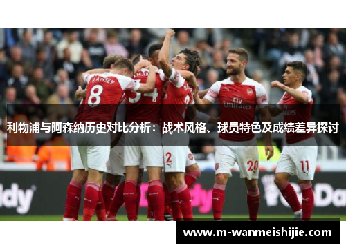 利物浦与阿森纳历史对比分析：战术风格、球员特色及成绩差异探讨