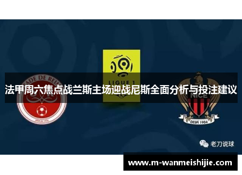 法甲周六焦点战兰斯主场迎战尼斯全面分析与投注建议