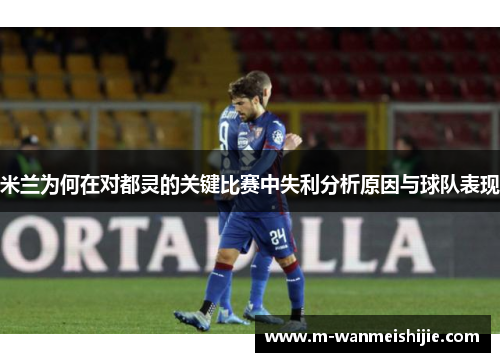 米兰为何在对都灵的关键比赛中失利分析原因与球队表现