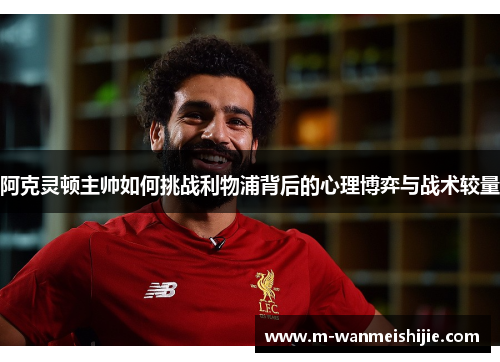 阿克灵顿主帅如何挑战利物浦背后的心理博弈与战术较量