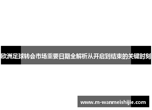 欧洲足球转会市场重要日期全解析从开启到结束的关键时刻