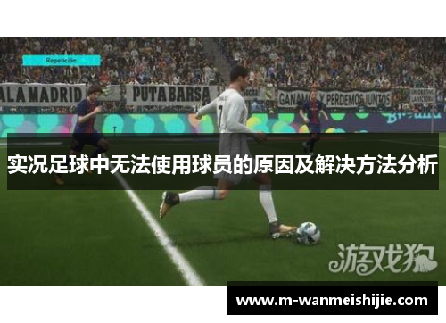 实况足球中无法使用球员的原因及解决方法分析