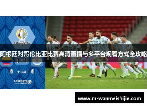 阿根廷对哥伦比亚比赛高清直播与多平台观看方式全攻略
